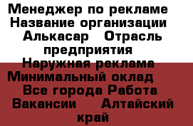 Менеджер по рекламе › Название организации ­ Алькасар › Отрасль предприятия ­ Наружная реклама › Минимальный оклад ­ 1 - Все города Работа » Вакансии   . Алтайский край